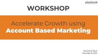 Accelerate Growth using
Account Based Marketing
WORKSHOP
Soumitra Paul
Founder & CEO
 