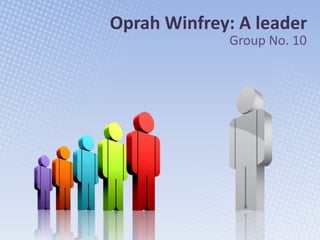 Oprah Winfrey: A leader
             Group No. 10
 
