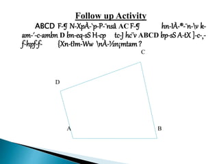 Follow up Activity
ABCD F-¶ N-XpÀ-`p-P-¯nsâ AC F-¶ hn-IÀ-®-¯n-v k-
am-´-c-ambn D bn-eq-sS H-cp tc-J hc¨v ABCD bp-sS A-tX ]-c-¸-
f-hpf-f- {Xn-tIm-Ww nÀ-½n¡mtam?
C
D
A B
 