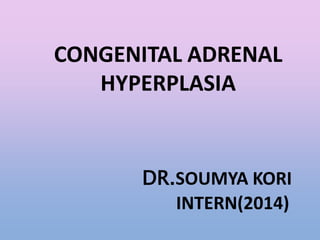 CONGENITAL ADRENAL
HYPERPLASIA
DR.SOUMYA KORI
INTERN(2014)
 