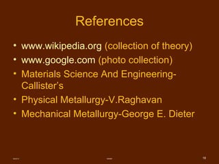 References
• www.wikipedia.org (collection of theory)
• www.google.com (photo collection)
• Materials Science And Engineering-
Callister’s
• Physical Metallurgy-V.Raghavan
• Mechanical Metallurgy-George E. Dieter
08/22/14 SMMME 18
 