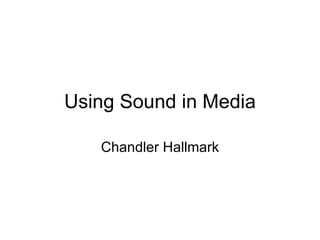 Using Sound in Media Chandler Hallmark 