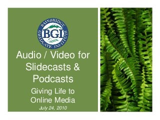 Audio / Video for
Slidecasts &
Podcasts
Giving Life to
Online Media
July 24, 2010
 