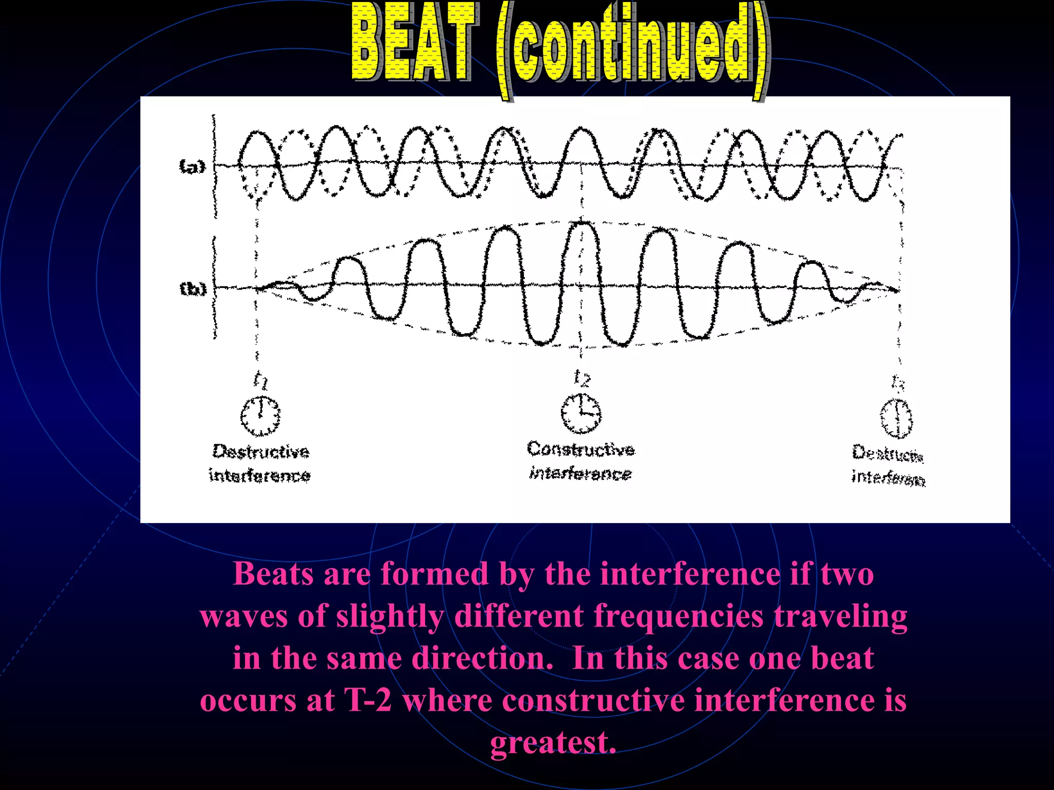 Beats are formed by the interference if two waves of slightly different frequencies traveling in the same direction.  In this case one beat occurs at T-2 where constructive interference is greatest. BEAT (continued) 