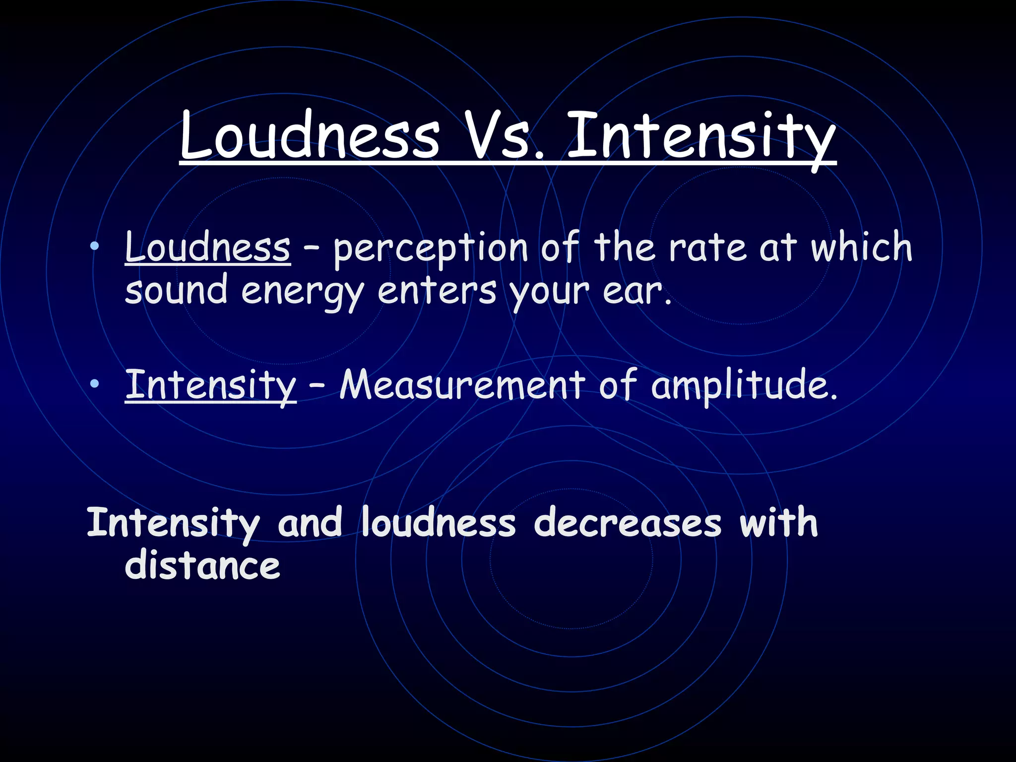 Loudness Vs. Intensity Loudness  – perception of the rate at which sound energy enters your ear.   Intensity  – Measurement of amplitude.   Intensity and loudness decreases with distance   
