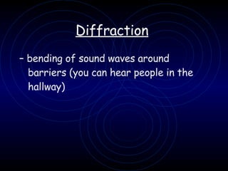 Diffraction   –  bending of sound waves around barriers (you can hear people in the hallway)   