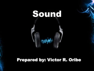 Sound




Prepared by: Victor R. Oribe
 