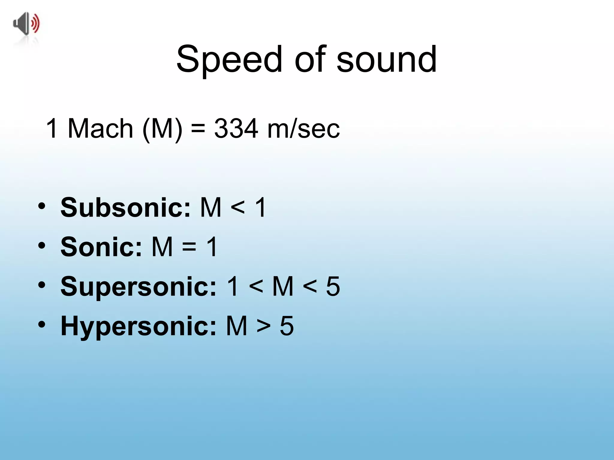 Speed of sound
1 Mach (M) = 334 m/sec
• Subsonic: M < 1
• Sonic: M = 1
• Supersonic: 1 < M < 5
• Hypersonic: M > 5
 