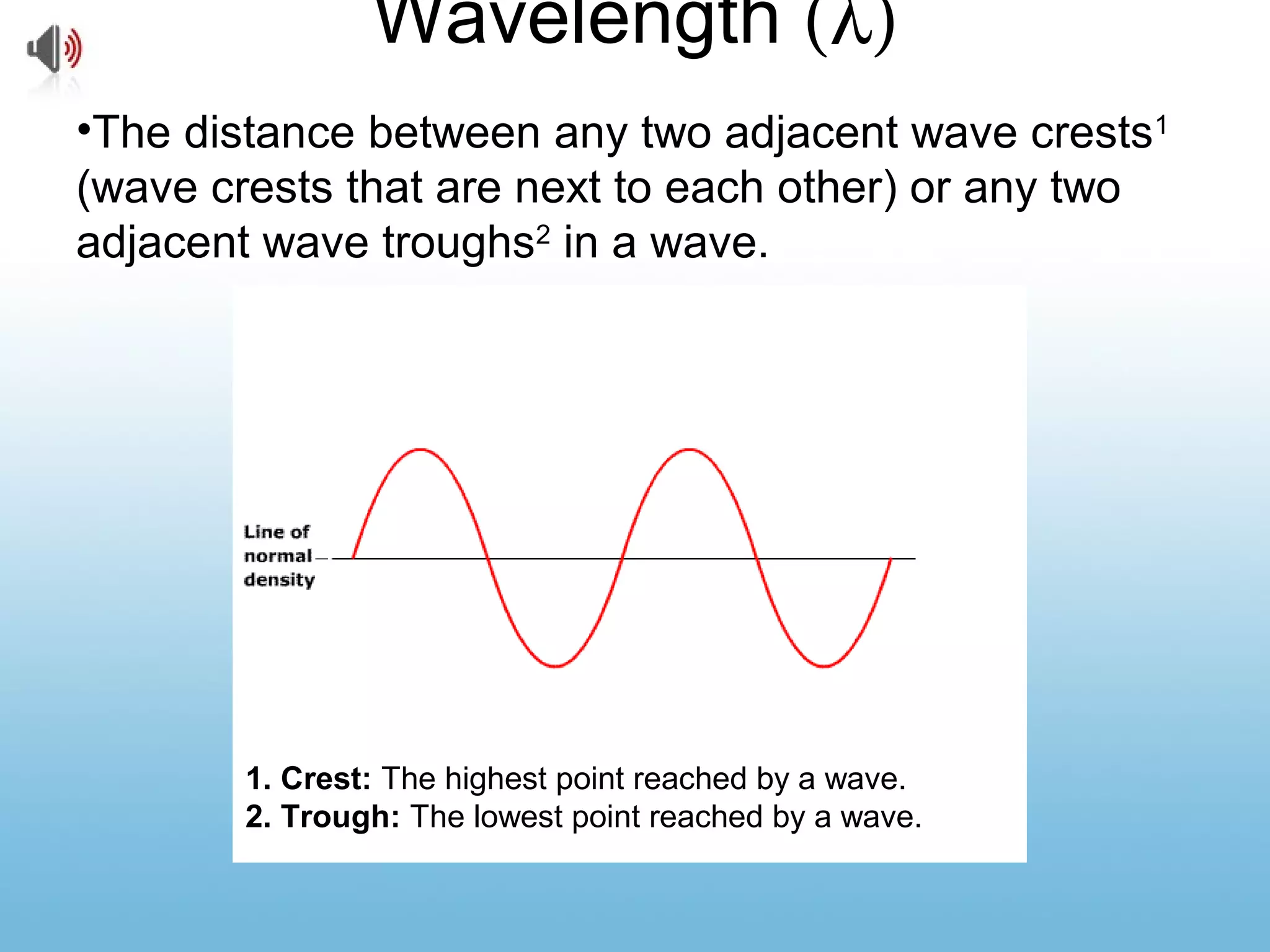 Wavelength (λ)
•The distance between any two adjacent wave crests1
(wave crests that are next to each other) or any two
adjacent wave troughs2
in a wave.
1. Crest: The highest point reached by a wave.
2. Trough: The lowest point reached by a wave.
 