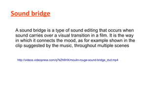 Sound bridge
A sound bridge is a type of sound editing that occurs when
sound carries over a visual transition in a film. It is the way
in which it connects the mood, as for example shown in the
clip suggested by the music, throughout multiple scenes
http://videos.videopress.com/q7kZh6HX/moulin-rouge-sound-bridge_dvd.mp4

 