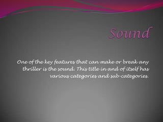 One of the key features that can make or break any
thriller is the sound. This title in and of itself has
various categories and sub-categories.

 