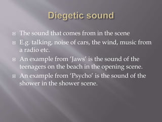  The sound that comes from in the scene 
 E.g. talking, noise of cars, the wind, music from 
a radio etc. 
 An example ...
