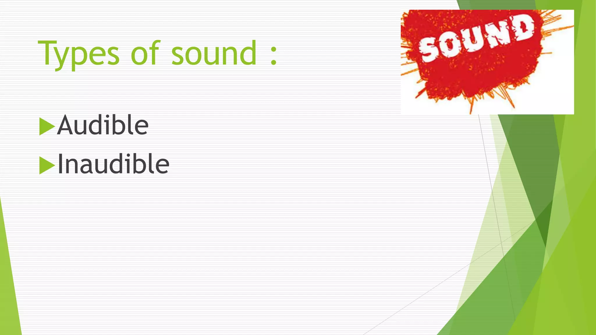 Types of sound :
Audible
Inaudible
 