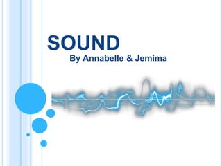 SOUND
By Annabelle & Jemima
 