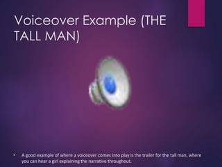 Voiceover Example (THE
TALL MAN)
• A good example of where a voiceover comes into play is the trailer for the tall man, where
you can hear a girl explaining the narrative throughout.
 