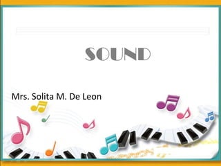 SOUND
Mrs. Solita M. De Leon
 