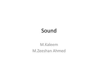 Sound
M.Kaleem
M.Zeeshan Ahmed
 
