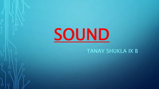 SOUND
TANAY SHUKLA IX B
 