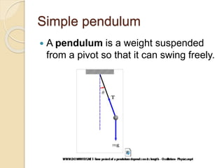 Simple pendulum
 A pendulum is a weight suspended
from a pivot so that it can swing freely.
 