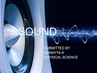 SOUND
SUBMITTED BY
SUMAYYA.K
PHYSICAL SCIENCE
 