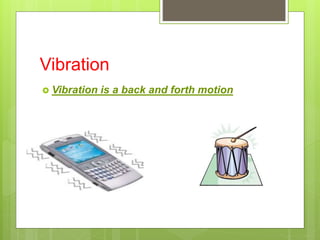 Vibration
 Vibration is a back and forth motion
 