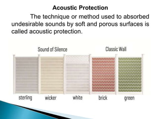 Acoustic Protection
The technique or method used to absorbed
undesirable sounds by soft and porous surfaces is
called acoustic protection.
 