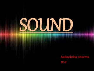 SOUND
Aakanksha sharma
IX-F
 