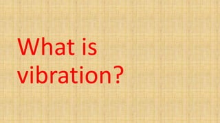 What is
vibration?
 