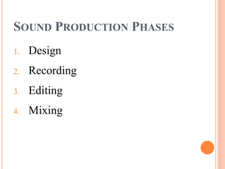 SOUND PRODUCTION PHASES
1. Design
2. Recording
3. Editing
4. Mixing
 