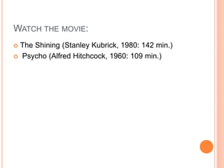 WATCH THE MOVIE:
 The Shining (Stanley Kubrick, 1980: 142 min.)
 Psycho (Alfred Hitchcock, 1960: 109 min.)
 
