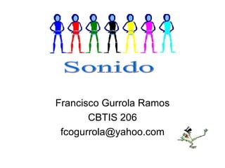 Francisco Gurrola Ramos CBTIS 206 [email_address] Sonido 