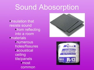 Sound Abosorption insulation that resists sound from reflecting into a room materials numerous holes/fissures acoustical ceiling tile/panels most common