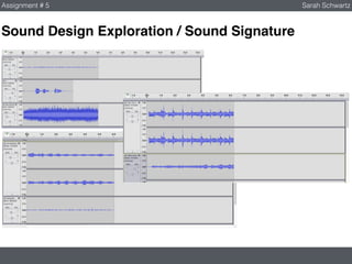 Sound Design Exploration / Sound Signature
Assignment # 5 Sarah Schwartz
 