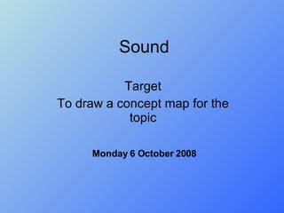 Sound Target To draw a concept map for the topic Friday 5 June 2009 