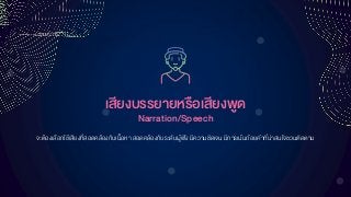 เสียงบรรยำยหรือเสียงพูด
Narration/Speech
จะต้องเลือกใช้เสียงที่สอดคล้องกับเนื้อหา สอดคล้องกับระดับผู้ฟัง มีความชัดเจน มีการเน้นถ้อยคาที่น่าสนใจชวนติดตาม
 