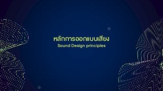 หลักกำรออกแบบเสียง
Sound Design principles
 