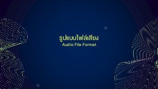 รูปแบบไฟล์เสียง
Audio File Format
 