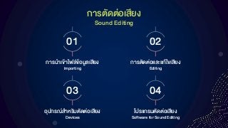 กำรตัดต่อเสียง
Sound Editing
01
กำรนำเข้ำไฟล์ข้อมูลเสียง
Importing
02
กำรตัดต่อและแก้ไขเสียง
Editing
03
อุปกรณ์สำหรับตัดต่อเสียง
Devices
04
โปรแกรมตัดต่อเสียง
Software for Sound Editing
 