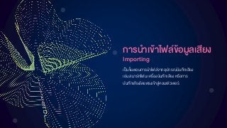 กำรนำเข้ำไฟล์ข้อมูลเสียง
Importing
เป็นขั้นตอนการนาไฟล์จากอุปกรณ์บันทึกเสียง
เช่น สมาร์ทโฟน เครื่องบันทึกเสียง หรือการ
บันทึกเสียงโดยตรงเข้าสู่คอมพิวเตอร์
 