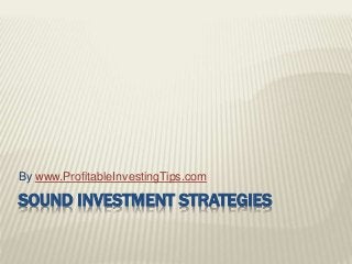 SOUND INVESTMENT STRATEGIES
By www.ProfitableInvestingTips.com
 