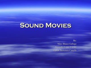 Sound Movies By: Marc Blasco Gallego Alejandro López Fayula Ferran Bertomeu Castells 