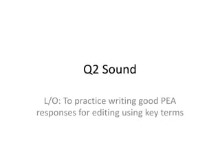 Q2 Sound
L/O: To practice writing good PEA
responses for editing using key terms
 