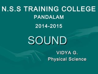 SOUNDSOUND
VIDYA G.VIDYA G.
Physical SciencePhysical Science
N.S.S TRAINING COLLEGE
PANDALAM
2014-2015
 