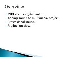  MIDI versus digital audio.
 Adding sound to multimedia project.
 Professional sound.
 Production tips.
 