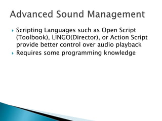  Scripting Languages such as Open Script
(Toolbook), LINGO(Director), or Action Script
provide better control over audio playback
 Requires some programming knowledge
 