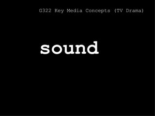 sound G322 Key Media Concepts (TV Drama) 