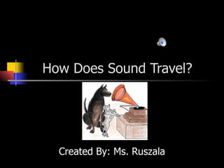 How Does Sound Travel?




  Created By: Ms. Ruszala
 