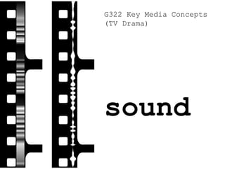 sound
G322 Key Media Concepts
(TV Drama)
 