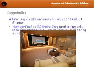 ที ่ ใ ช้ ก ั น อยู ่ ท ั ่ ว ไปมี ห ลายลั ก ษณะ แบ่ ง ออกได้ เ ป็ น 4
     ลั ก ษณะ
• วั ส ดุ ด ู ด ซั บ เสี ย งที ่ ม ี ผ ิ ว ปรุ เ ป็ น รู (อาทิ แผ่ น ดู ด ซั บ
     เสี ย งยิ บ ซั บ บอร์ ด ที ่ ม ี ร ู แผ่ น ชานอ้ อ ยแผ่ น ไม้ ค อร์ ก )
     สำ า หรั บ เพิ ่ ม พื ้ น ที ่ ผ ิ ว ในการรั บ เสี ย ง
 