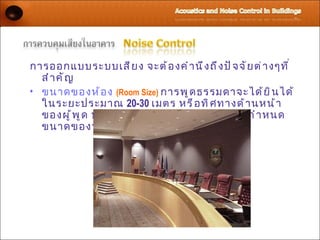 การออกแบบระบบเสี ย ง จะต้ อ งคำ า นึ ง ถึ ง ปั จ จั ย ต่ า งๆที ่
  สำ า คั ญ
• ขนาดของห้ อ ง (Room Size) การพู ด ธรรมดาจะได้ ย ิ น ได้
  ในระยะประมาณ 20-30 เมตร หรื อ ทิ ศ ทางด้ า นหน้ า
  ของผู ้ พ ู ด ประมาณ 13 เมตร จึ ง มี ผ ลต่ อ การกำ า หนด
  ขนาดของห้ อ ง
 
